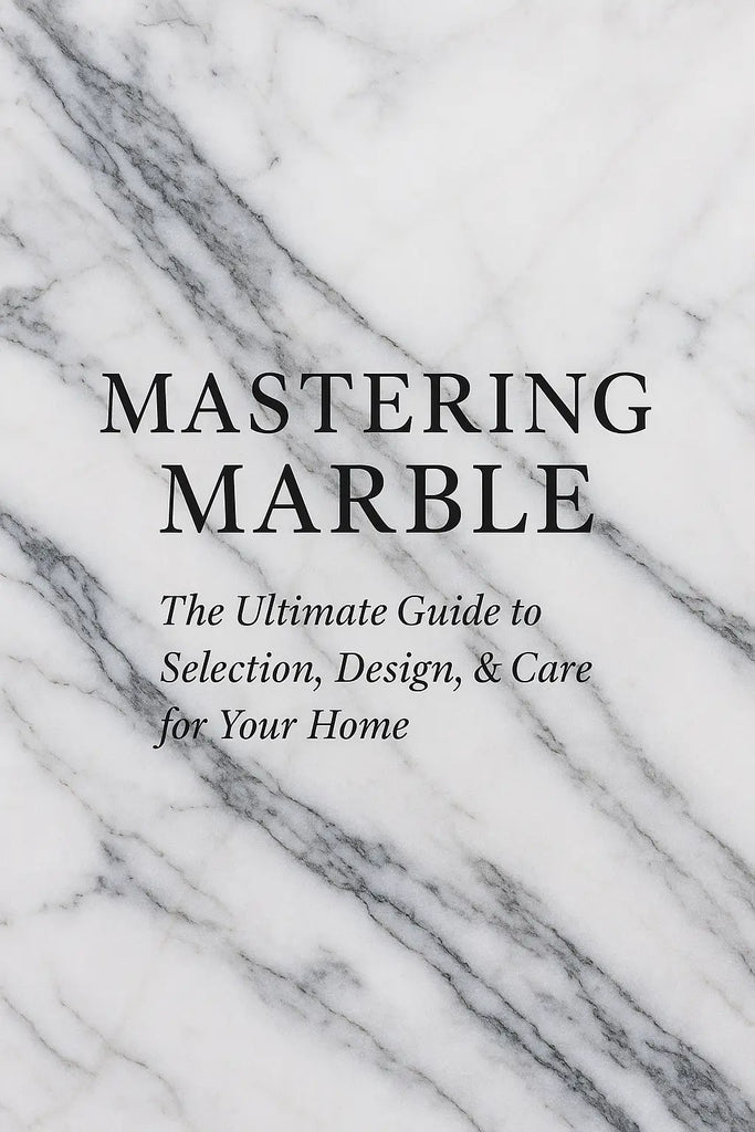 Mastering Marble: The Ultimate Guide to Selection, Design, &amp; Care for Your Home
